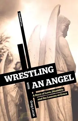 La lutte avec un ange : Une histoire d'amour, de handicap et les leçons de la grâce - Wrestling with an Angel: A Story of Love, Disability and the Lessons of Grace