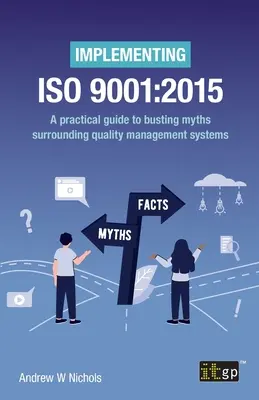 Mise en œuvre de la norme ISO 9001 : 2015 : Un guide pratique pour briser les mythes entourant les systèmes de gestion de la qualité - Implementing ISO 9001: 2015: A practical guide to busting myths surrounding quality management systems