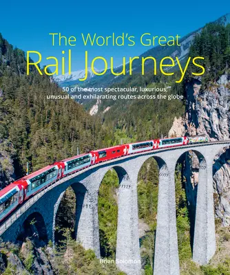 Les grands voyages ferroviaires du monde : 50 itinéraires parmi les plus spectaculaires, les plus luxueux, les plus insolites et les plus exaltants à travers le monde - The World's Great Rail Journeys: 50 of the Most Spectacular, Luxurious, Unusual and Exhilarating Routes Across the Globe