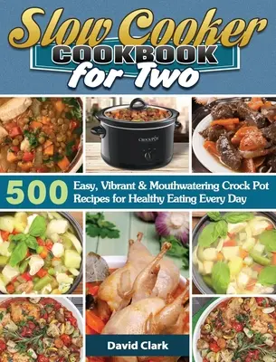 Slow Cooker Cookbook for Two : 500 Easy, Vibrant & Mouthwatering Crock Potes for Healthy Eating Every Day (Livre de cuisine à la mijoteuse pour deux : 500 recettes faciles, vivifiantes et appétissantes pour une alimentation saine tous les jours) - Slow Cooker Cookbook for Two: 500 Easy, Vibrant & Mouthwatering Crock Pot Recipes for Healthy Eating Every Day