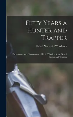 Cinquante ans de chasse et de trappe : Expériences et observations de E. N. Woodcock, le célèbre chasseur et trappeur - Fifty Years a Hunter and Trapper: Experiences and Observations of E. N. Woodcock, the Noted Hunter and Trapper