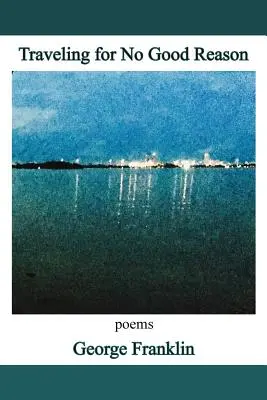 Voyager sans raison valable : poèmes - Traveling for No Good Reason: poems