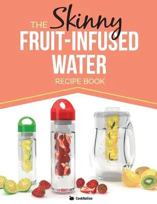 Le livre de recettes d'eau infusée aux fruits minceur - The Skinny Fruit-Infused Water Recipe Book