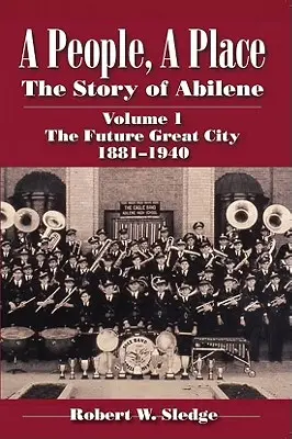 Un peuple, un lieu : L'histoire d'Abilene Volume I ; La future grande ville 1881-1940 - A People, a Place: The Story of Abilene Volume I; The Future Great City 1881-1940