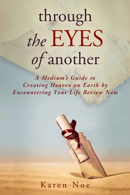 A travers les yeux d'un autre : Le guide d'un médium pour créer le paradis sur terre en rencontrant votre vie. - Through The Eyes of Another: A Medium's Guide to Creating Heaven on Earth by Encountering Your Life Review Now