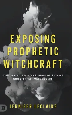 Exposer la sorcellerie prophétique : Identifier les signes révélateurs des faux messagers de Satan - Exposing Prophetic Witchcraft: Identifying Telltale Signs of Satan's Counterfeit Messengers