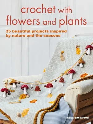 Crochet avec des fleurs et des plantes : 35 modèles magnifiques inspirés par la nature et les saisons - Crochet with Flowers and Plants: 35 Beautiful Patterns Inspired by Nature and the Seasons