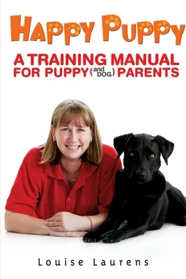 Le chiot heureux : Un manuel de formation pour les parents de chiots (et de chiens) - Happy Puppy: A Training Manual For Puppy (and Dog) Parents