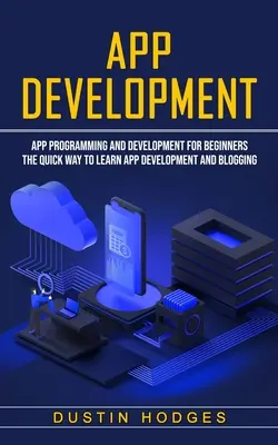 Développement d'applications : Programmation et développement d'applications pour les débutants (Le moyen rapide d'apprendre le développement d'applications et le blogging) - App Development: App Programming and Development for Beginners (The Quick Way to Learn App Development and Blogging)