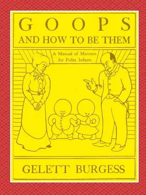 GOOPS AND HOW TO BE THEM - A Manual of Manners for Polite Infants Inculcating many Juvenile Virtues Both by Precept and Example With Ninety Drawings (en anglais) - GOOPS AND HOW TO BE THEM - A Manual of Manners for Polite Infants Inculcating many Juvenile Virtues Both by Precept and Example With Ninety Drawings