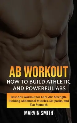 Ab Workout : Comment construire des abdominaux athlétiques et puissants (Meilleur entraînement pour les abdominaux, renforcement des muscles abdominaux, packs de six, - Ab Workout: How to Build Athletic and Powerful Abs (Best Abs Workout for Core Abs Strength, Building Abdominal Muscles, Six-packs,