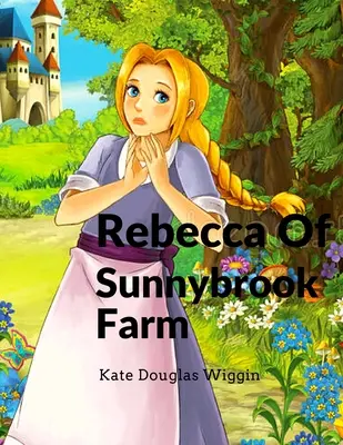 Rebecca de la ferme Sunnybrook : Un roman pour enfants charmant et classique - Rebecca Of Sunnybrook Farm: Charming and Classic Children's Novel