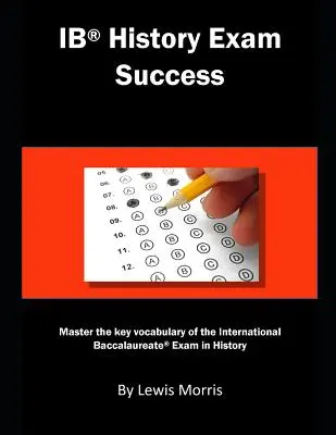 Réussir l'examen d'histoire de l'Ib : Maîtriser le vocabulaire clé de l'examen du baccalauréat international en histoire - Ib History Exam Success: Master the Key Vocabulary of the International Baccalaureate Exam in History