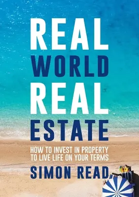 L'immobilier dans le monde réel : Comment investir dans l'immobilier pour vivre sa vie comme on l'entend - Real World Real Estate: How to invest in property to live life on your terms