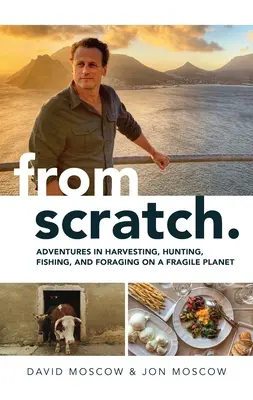 A partir de rien : Aventures de récolte, de chasse, de pêche et de recherche de nourriture sur une planète fragile - From Scratch: Adventures in Harvesting, Hunting, Fishing, and Foraging on a Fragile Planet