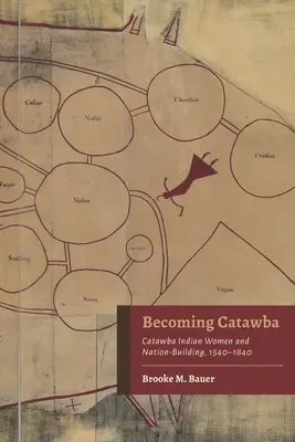 Devenir Catawba : Les femmes indiennes Catawba et la construction de la nation, 1540-1840 - Becoming Catawba: Catawba Indian Women and Nation-Building, 1540-1840