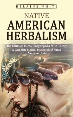 L'herboristerie amérindienne : The Ultimate Herbal Encyclopedia With Theory (A Complete Medical Handbook of Native American Herbs) (L'encyclopédie ultime des herbes avec théorie (Un manuel médical complet des herbes amérindiennes)) - Native American Herbalism: The Ultimate Herbal Encyclopedia With Theory (A Complete Medical Handbook of Native American Herbs)
