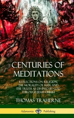 Des siècles de méditations : Réflexions sur la religion, la moralité de l'homme et la vérité telle qu'elle a été définie par Dieu en Jésus-Christ - Centuries of Meditations: Reflections on Religion, the Morality of Man, and the Truth as Divined by God Through Jesus Christ