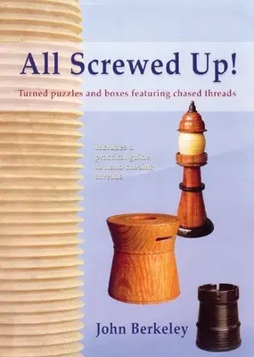 Casse-tête tournés et boîtes à fils ciselés - All Screwed Up!: Turned Puzzles and Boxes Featuring Chased Threads