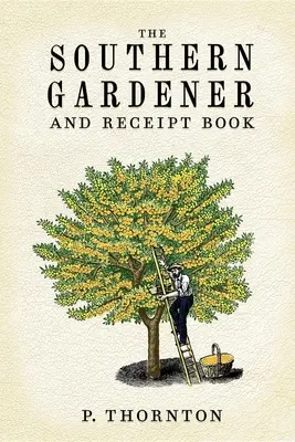 Southern Gardener and Receipt Book : Le jardinier du sud et le livre de recettes : contenant des instructions pour le jardinage - Southern Gardener and Receipt Book: Containing Directions for Gardening