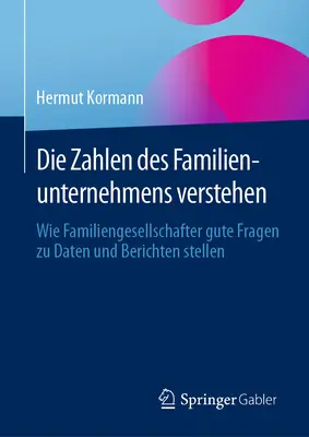 Die Zahlen Des Familienunternehmens Verstehen : Comment les entreprises familiales posent leurs questions sur les données et les rapports - Die Zahlen Des Familienunternehmens Verstehen: Wie Familiengesellschafter Gute Fragen Zu Daten Und Berichten Stellen