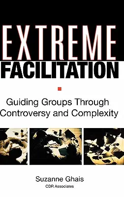 Facilitation extrême : Guider les groupes dans la controverse et la complexité - Extreme Facilitation: Guiding Groups Through Controversy and Complexity