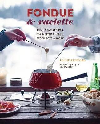 Fondue & Raclette : Recettes indulgentes pour le fromage fondu, les marmites et bien d'autres choses encore - Fondue & Raclette: Indulgent Recipes for Melted Cheese, Stock Pots & More