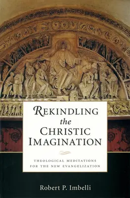 Raviver l'imagination christique : Méditations théologiques pour la nouvelle évangélisation - Rekindling the Christic Imagination: Theological Meditations for the New Evangelization