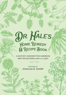 Dr. Hale's Home Remedy and Recipe Book : Manuel manuscrit d'un médecin, rédigé entre 1844 et 1863 - Dr. Hale's Home Remedy and Recipe Book: A Doctor's Handwritten Handbook, Written Between 1844 and 1863