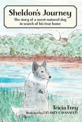 Le voyage de Sheldon : L'histoire d'un chien gentil à la recherche de son vrai foyer - Sheldon's Journey: The Story of a Sweet-Natured Dog in Search of His True Home