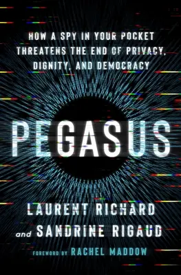 Pegasus : Comment un espion dans votre poche menace la fin de la vie privée, de la dignité et de la démocratie - Pegasus: How a Spy in Your Pocket Threatens the End of Privacy, Dignity, and Democracy