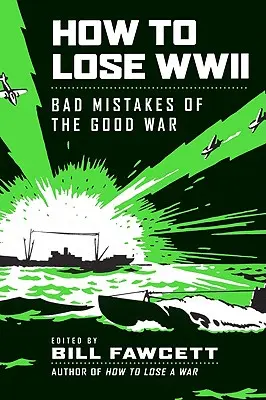 Comment perdre la Seconde Guerre mondiale : Les mauvaises erreurs de la bonne guerre - How to Lose WWII: Bad Mistakes of the Good War