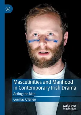 Masculinités et virilité dans le théâtre irlandais contemporain : Jouer l'homme - Masculinities and Manhood in Contemporary Irish Drama: Acting the Man