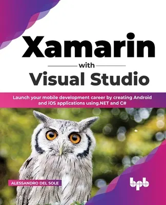 Xamarin avec Visual Studio : Lancez votre carrière dans le développement mobile en créant des applications Android et iOS à l'aide de .NET et de C# - Xamarin with Visual Studio: Launch your mobile development career by creating Android and iOS applications using.NET and C#