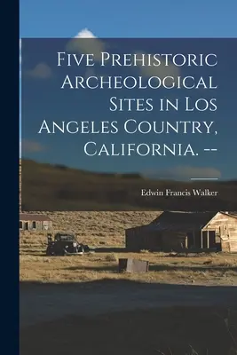 Cinq sites archéologiques préhistoriques dans le pays de Los Angeles, Californie. -- - Five Prehistoric Archeological Sites in Los Angeles Country, California. --