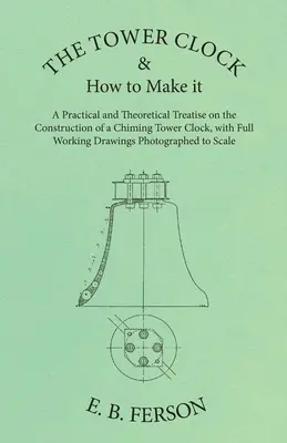 L'horloge de tour et sa fabrication - Un traité pratique et théorique sur la construction d'une horloge de tour à carillon, avec des dessins d'exécution complets Pho - The Tower Clock and How to Make it - A Practical and Theoretical Treatise on the Construction of a Chiming Tower Clock, with Full Working Drawings Pho