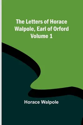 Lettres de Horace Walpole, comte d'Orford - Volume 1 - The Letters of Horace Walpole, Earl of Orford - Volume 1