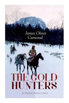 LES CHASSEURS D'OR (Un classique des mystères de l'Ouest) : Une dangereuse chasse au trésor et l'histoire de la vie et de l'aventure dans les étendues sauvages de la baie d'Hudson - THE GOLD HUNTERS (A Western Mystery Classic): A Dangerous Treasure Hunt and the Story of Life and Adventure in the Hudson Bay Wilds