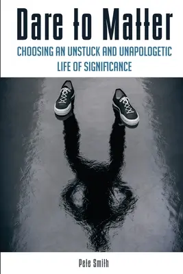 Osez l'importance : Le choix d'une vie significative, décloisonnée et non apologétique - Dare to Matter: Choosing an Unstuck and Unapologetic Life of Significance