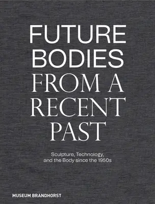 Des corps futurs issus d'un passé récent : Sculpture, technologie et corps depuis les années 1950 - Future Bodies from a Recent Past: Sculpture, Technology, and the Body Since the 1950s