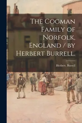 La famille Cogman de Norfolk, Angleterre / par Herbert Burrell. - The Cogman Family of Norfolk, England / by Herbert Burrell.
