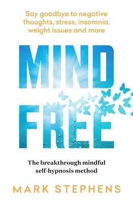 L'esprit libre : Dites adieu aux pensées négatives, au stress, à l'insomnie, aux problèmes de poids et à bien d'autres choses encore. - Mind Free: Say Goodbye to Negative Thoughts, Stress, Insomnia, Weight Issues and More