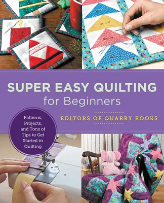 Quilting super facile pour les débutants : Des patrons, des projets et des tonnes d'astuces pour débuter dans le quilting - Super Easy Quilting for Beginners: Patterns, Projects, and Tons of Tips to Get Started in Quilting