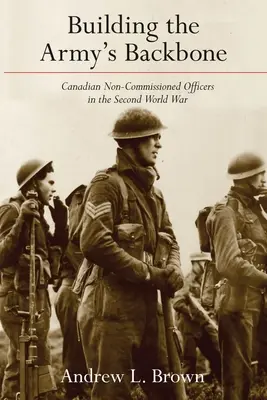 Construire la colonne vertébrale de l'armée : Les sous-officiers canadiens pendant la Seconde Guerre mondiale - Building the Army's Backbone: Canadian Non-Commissioned Officers in the Second World War