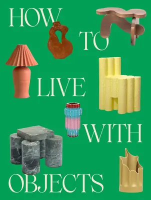 Comment vivre avec des objets : Un guide pour des intérieurs plus significatifs - How to Live with Objects: A Guide to More Meaningful Interiors