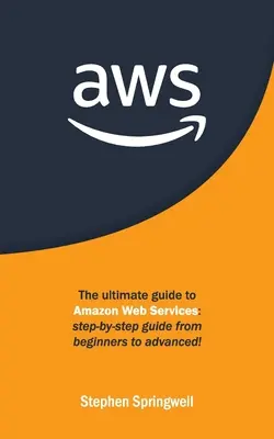 Aws : Le guide ultime des services Web d'Amazon : Guide pas à pas du débutant à l'expert ! - Aws: The Ultimate Guide to Amazon Web Services: Step-by-step Guide From Beginners to Advanced!