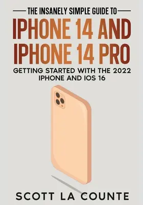 Le guide incroyablement facile de l'iPhone 14 et de l'iPhone 14 Pro : Démarrer avec l'iPhone 2022 et iOS 16 - The Insanely Easy Guide to iPhone 14 and iPhone 14 Pro: Getting Started with the 2022 iPhone and iOS 16