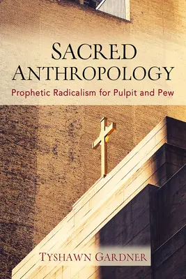 Anthropologie sacrée : Le radicalisme prophétique pour la chaire et le banc d'essai - Sacred Anthropology: Prophetic Radicalism for Pulpit and Pew