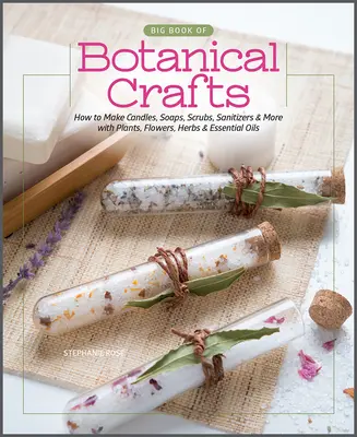 Le grand livre de l'artisanat botanique : Comment fabriquer des bougies, des savons, des gommages, des désinfectants et plus encore avec des plantes, des fleurs, des herbes et des huiles essentielles. - Big Book of Botanical Crafts: How to Make Candles, Soaps, Scrubs, Sanitizers & More with Plants, Flowers, Herbs & Essential Oils