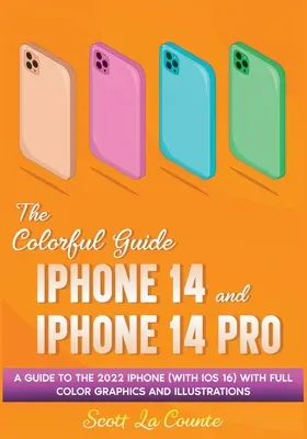 Le guide coloré de l'iPhone 14 et de l'iPhone 14 Pro : Un guide pour l'iPhone 2022 (avec iOS 16) avec des graphiques et des illustrations complets - The Colorful Guide to the iPhone 14 and iPhone 14 Pro: A Guide to the 2022 iPhone (with iOS 16) with Full Graphics and Illustrations